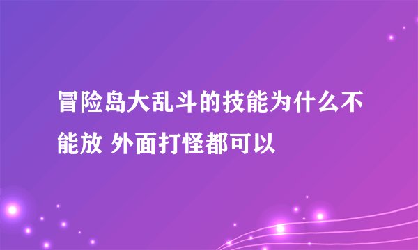 冒险岛大乱斗的技能为什么不能放 外面打怪都可以