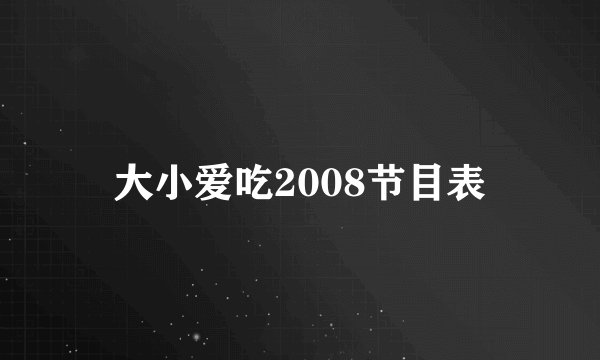 大小爱吃2008节目表