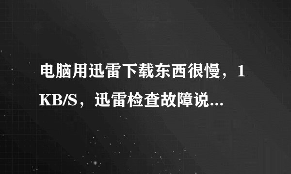 电脑用迅雷下载东西很慢，1KB/S，迅雷检查故障说是P2P协议异常，可能当前网络封杀了迅雷，这是怎么回事？