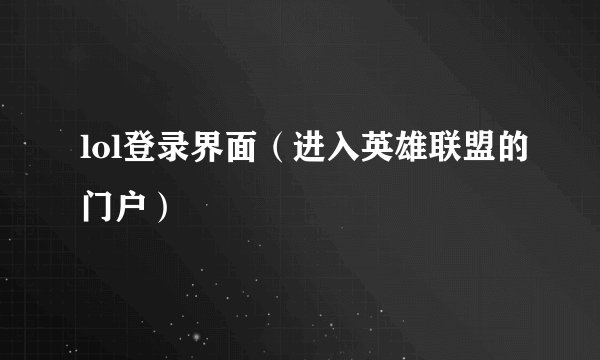 lol登录界面（进入英雄联盟的门户）