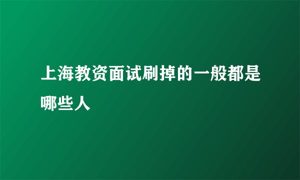 上海教资面试刷掉的一般都是哪些人