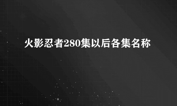 火影忍者280集以后各集名称