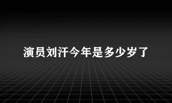 演员刘汗今年是多少岁了