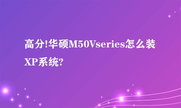 高分!华硕M50Vseries怎么装XP系统?