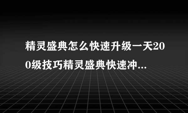 精灵盛典怎么快速升级一天200级技巧精灵盛典快速冲级攻略分享