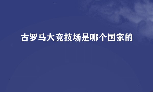 古罗马大竞技场是哪个国家的