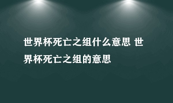 世界杯死亡之组什么意思 世界杯死亡之组的意思