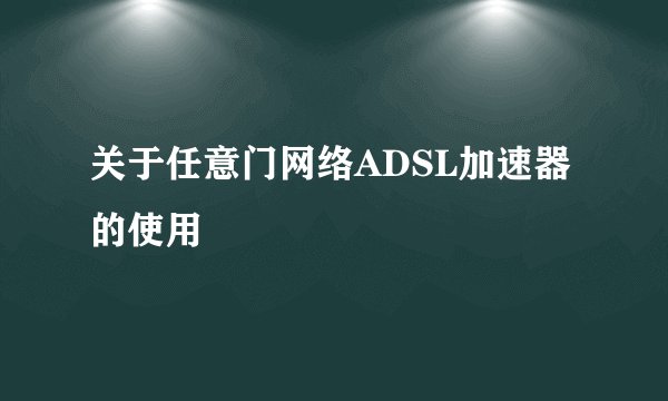 关于任意门网络ADSL加速器的使用