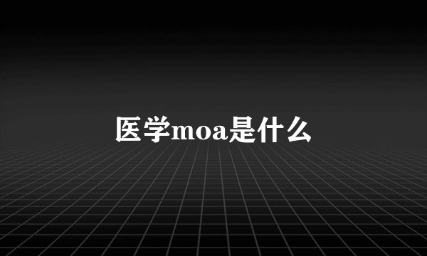 医学moa是什么