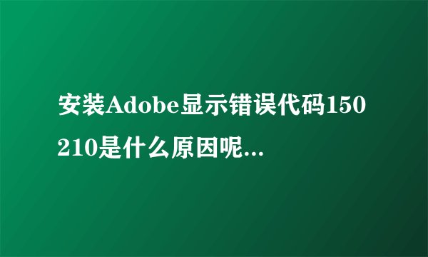 安装Adobe显示错误代码150210是什么原因呢WIN8.1
