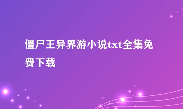 僵尸王异界游小说txt全集免费下载