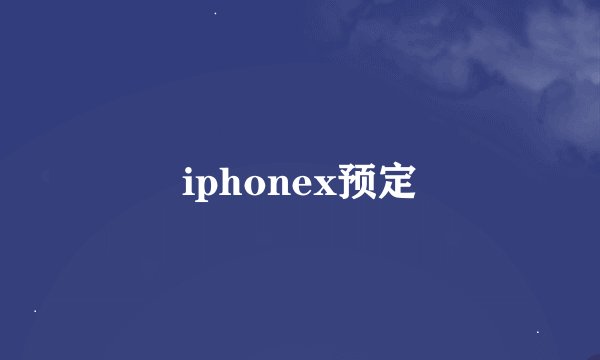 iphonex预定