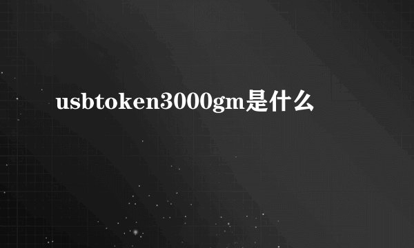 usbtoken3000gm是什么