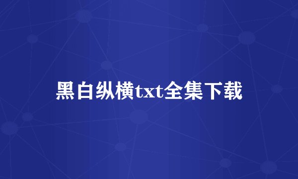 黑白纵横txt全集下载