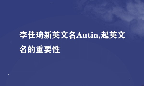 李佳琦新英文名Autin,起英文名的重要性