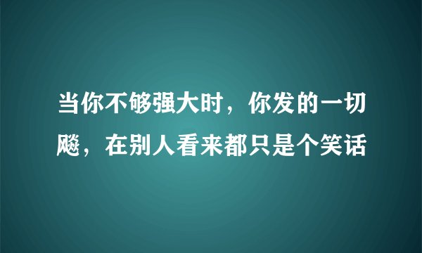 当你不够强大时，你发的一切飚，在别人看来都只是个笑话
