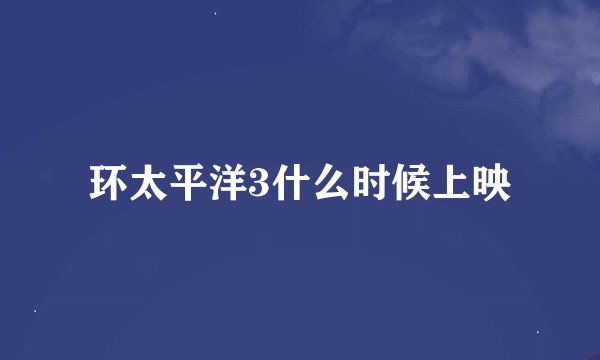 环太平洋3什么时候上映