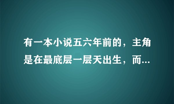 有一本小说五六年前的，主角是在最底层一层天出生，而结局他父母却是最高层天的神王。