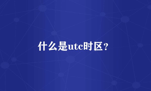 什么是utc时区？