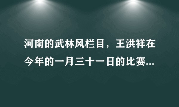 河南的武林风栏目，王洪祥在今年的一月三十一日的比赛中，赢了吗？