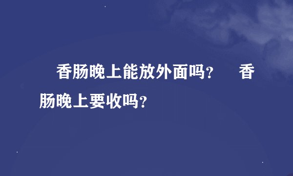 ​香肠晚上能放外面吗？​香肠晚上要收吗？