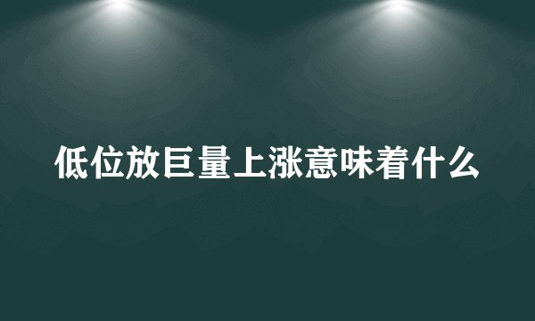 低位放巨量上涨意味着什么