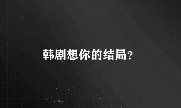韩剧想你的结局？