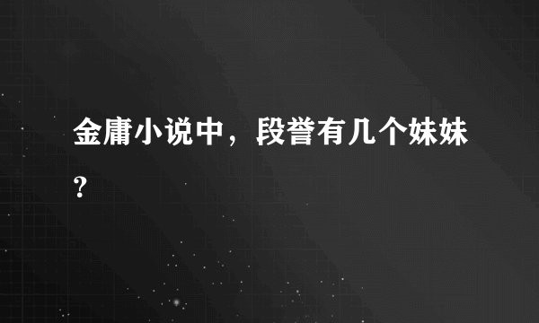 金庸小说中，段誉有几个妹妹？