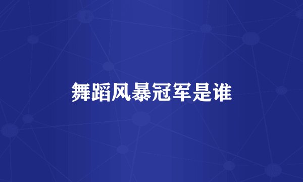 舞蹈风暴冠军是谁