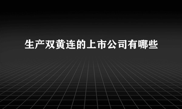 生产双黄连的上市公司有哪些