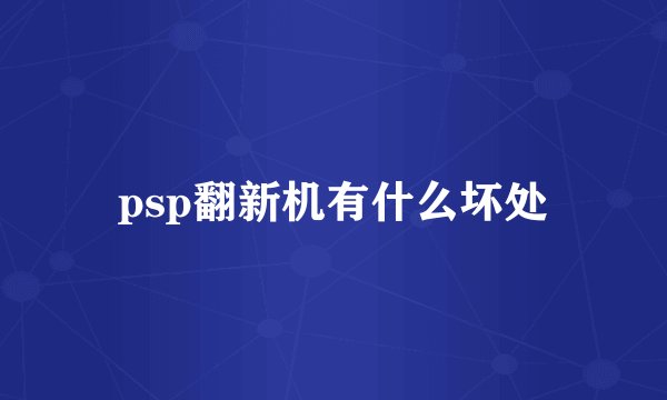 psp翻新机有什么坏处