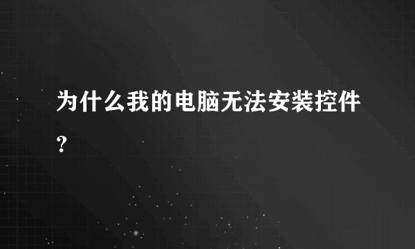 为什么我的电脑无法安装控件？