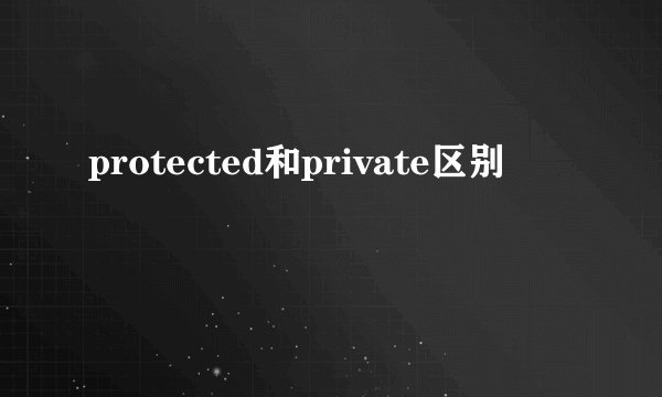 protected和private区别