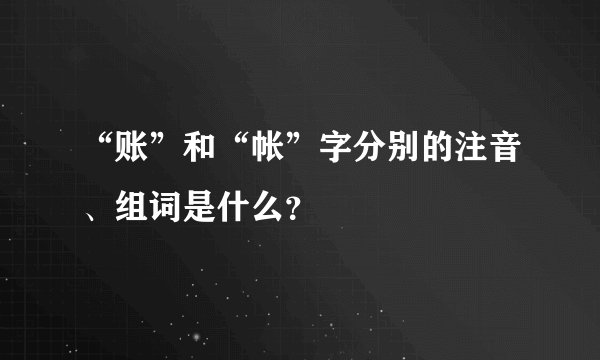 “账”和“帐”字分别的注音、组词是什么？