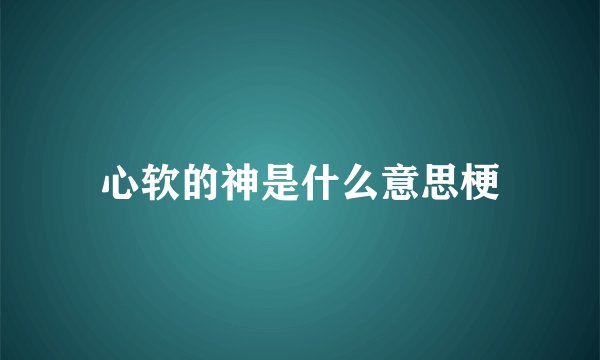 心软的神是什么意思梗