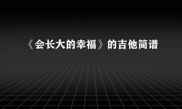 《会长大的幸福》的吉他简谱