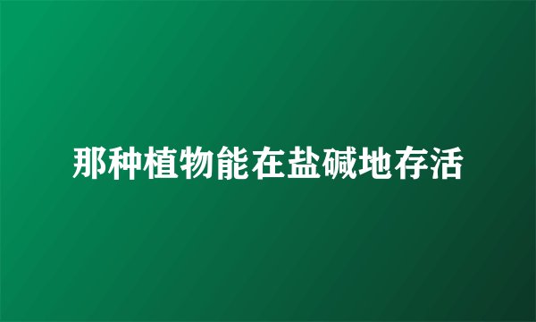 那种植物能在盐碱地存活