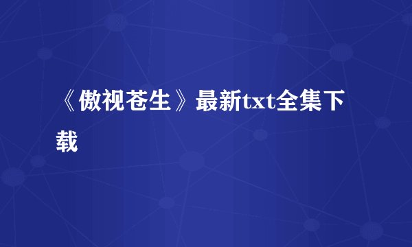 《傲视苍生》最新txt全集下载