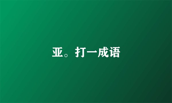 亚。打一成语