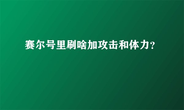 赛尔号里刷啥加攻击和体力？