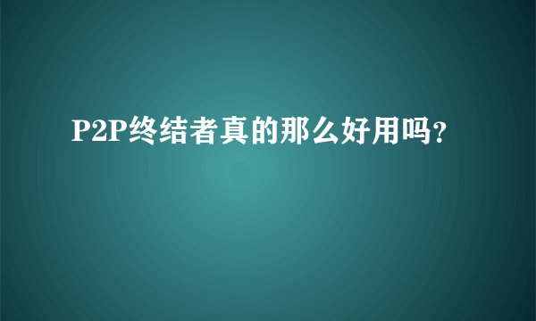 P2P终结者真的那么好用吗？
