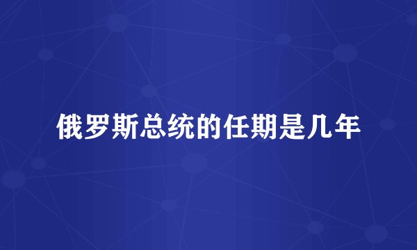 俄罗斯总统的任期是几年