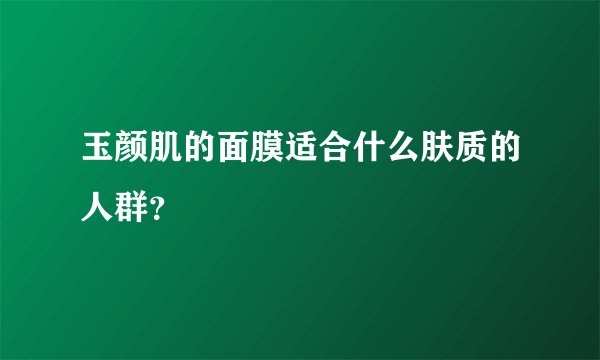 玉颜肌的面膜适合什么肤质的人群？