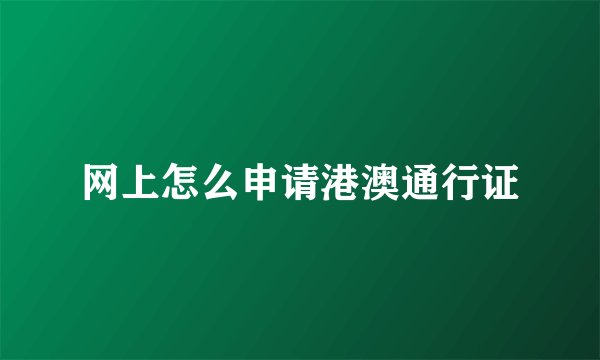网上怎么申请港澳通行证