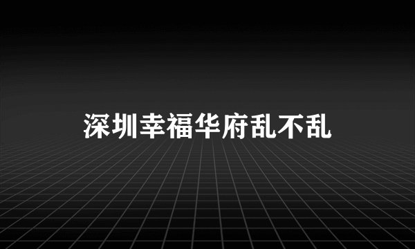 深圳幸福华府乱不乱