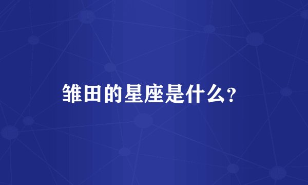 雏田的星座是什么？