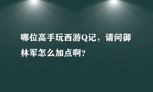 哪位高手玩西游Q记，请问御林军怎么加点啊？