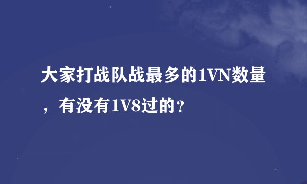 大家打战队战最多的1VN数量，有没有1V8过的？