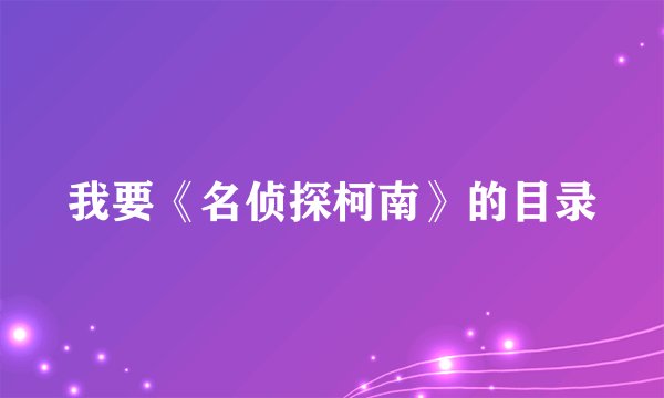 我要《名侦探柯南》的目录
