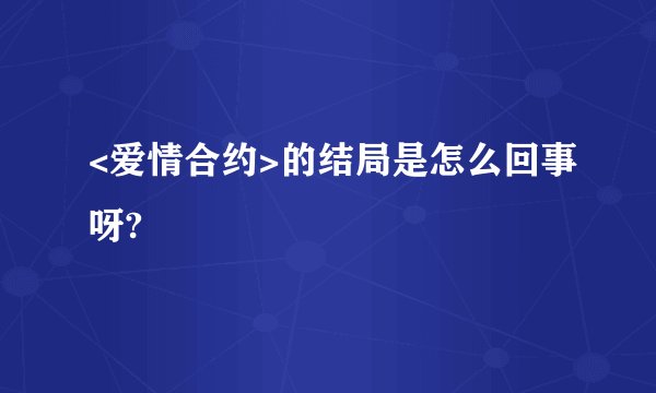 <爱情合约>的结局是怎么回事呀?